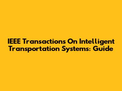 IEEE Transactions On Intelligent Transportation Systems: Guide