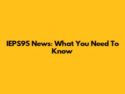 IEPS95 News: What You Need To Know