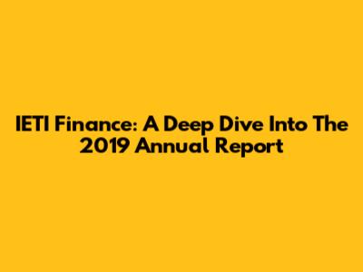 IETI Finance: A Deep Dive Into The 2019 Annual Report
