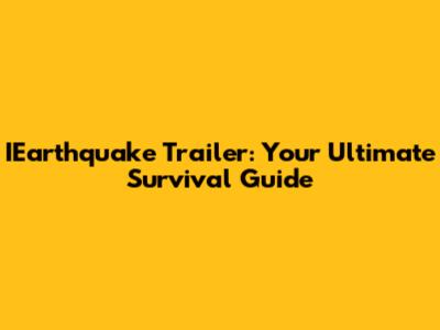 IEarthquake Trailer: Your Ultimate Survival Guide