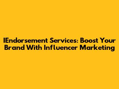 IEndorsement Services: Boost Your Brand With Influencer Marketing