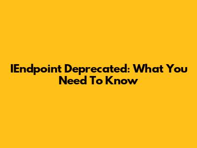 IEndpoint Deprecated: What You Need To Know