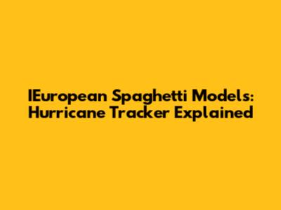 IEuropean Spaghetti Models: Hurricane Tracker Explained