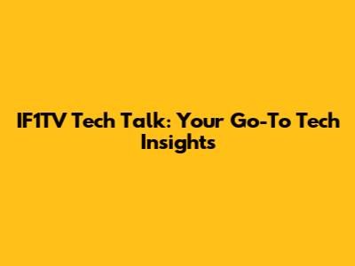 IF1TV Tech Talk: Your Go-To Tech Insights