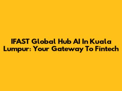 IFAST Global Hub AI In Kuala Lumpur: Your Gateway To Fintech