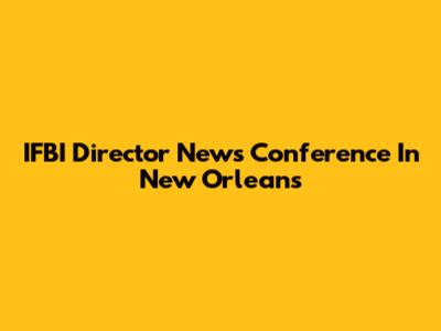 IFBI Director News Conference In New Orleans