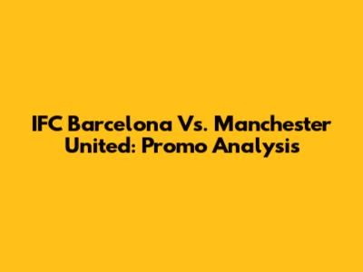 IFC Barcelona Vs. Manchester United: Promo Analysis