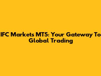 IFC Markets MT5: Your Gateway To Global Trading