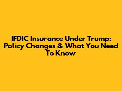 IFDIC Insurance Under Trump: Policy Changes & What You Need To Know