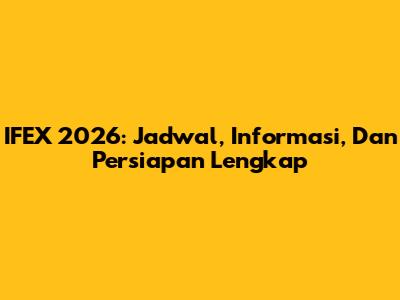 IFEX 2026: Jadwal, Informasi, Dan Persiapan Lengkap