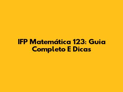 IFP Matemática 123: Guia Completo E Dicas