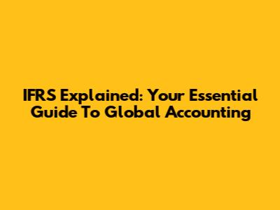 IFRS Explained: Your Essential Guide To Global Accounting