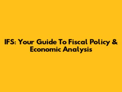 IFS: Your Guide To Fiscal Policy & Economic Analysis