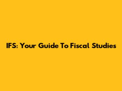 IFS: Your Guide To Fiscal Studies