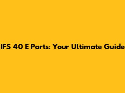 IFS 40 E Parts: Your Ultimate Guide