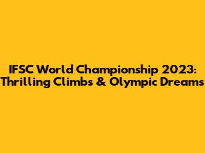 IFSC World Championship 2023: Thrilling Climbs & Olympic Dreams