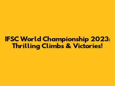 IFSC World Championship 2023: Thrilling Climbs & Victories!