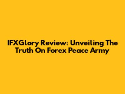 IFXGlory Review: Unveiling The Truth On Forex Peace Army