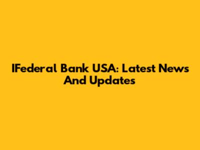 IFederal Bank USA: Latest News And Updates