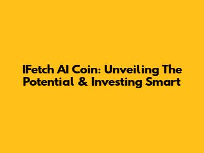 IFetch AI Coin: Unveiling The Potential & Investing Smart