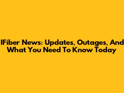 IFiber News: Updates, Outages, And What You Need To Know Today