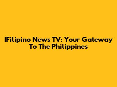 IFilipino News TV: Your Gateway To The Philippines