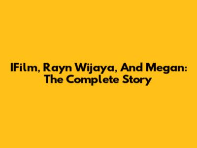IFilm, Rayn Wijaya, And Megan: The Complete Story
