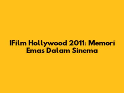 IFilm Hollywood 2011: Memori Emas Dalam Sinema