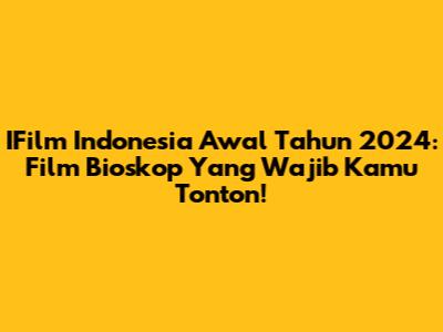 IFilm Indonesia Awal Tahun 2024: Film Bioskop Yang Wajib Kamu Tonton!