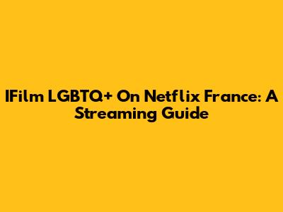 IFilm LGBTQ+ On Netflix France: A Streaming Guide