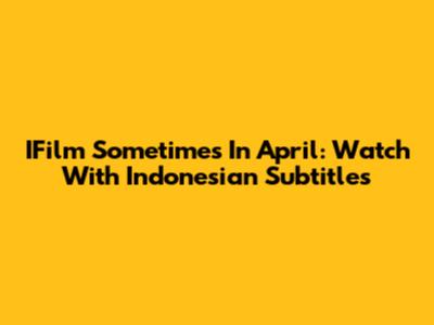 IFilm Sometimes In April: Watch With Indonesian Subtitles