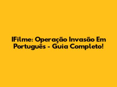IFilme: Operação Invasão Em Português - Guia Completo!