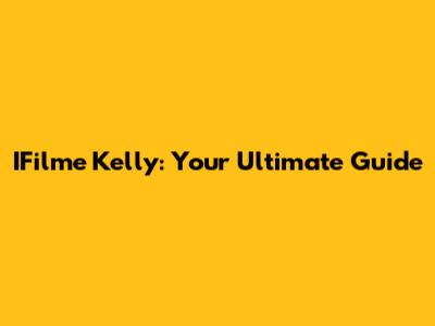 IFilme Kelly: Your Ultimate Guide