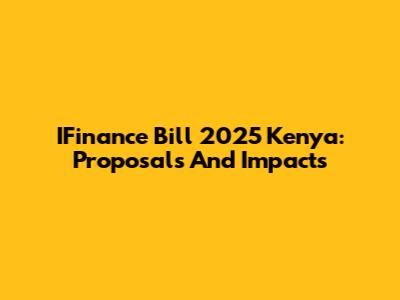 IFinance Bill 2025 Kenya: Proposals And Impacts