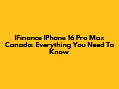 IFinance IPhone 16 Pro Max Canada: Everything You Need To Know