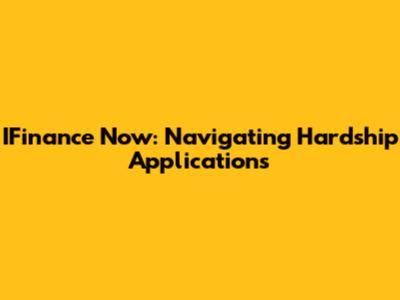IFinance Now: Navigating Hardship Applications
