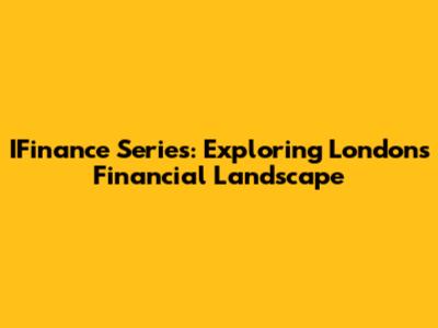IFinance Series: Exploring London's Financial Landscape