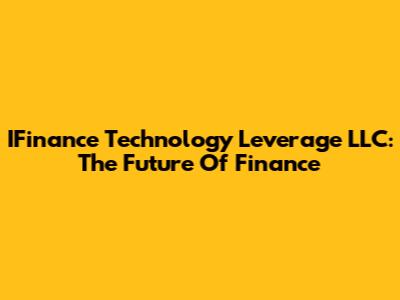 IFinance Technology Leverage LLC: The Future Of Finance