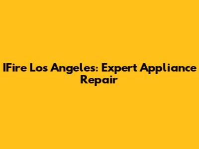 IFire Los Angeles: Expert Appliance Repair