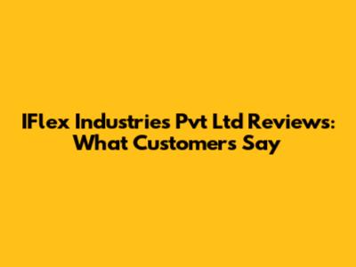 IFlex Industries Pvt Ltd Reviews: What Customers Say