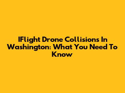 IFlight Drone Collisions In Washington: What You Need To Know