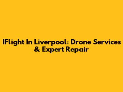 IFlight In Liverpool: Drone Services & Expert Repair