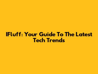 IFluff: Your Guide To The Latest Tech Trends