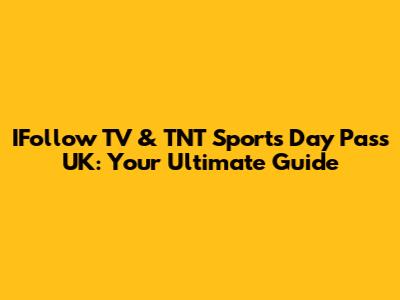 IFollow TV & TNT Sports Day Pass UK: Your Ultimate Guide