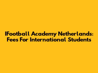 IFootball Academy Netherlands: Fees For International Students
