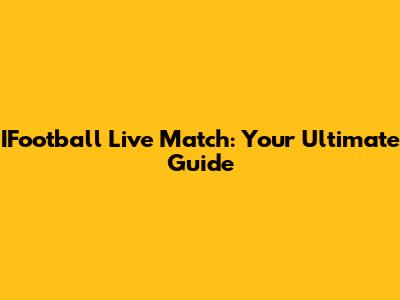 IFootball Live Match: Your Ultimate Guide