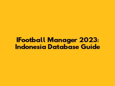 IFootball Manager 2023: Indonesia Database Guide
