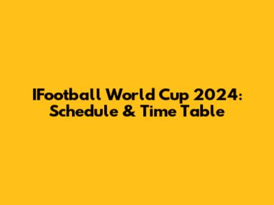 IFootball World Cup 2024: Schedule & Time Table