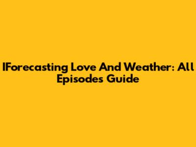 IForecasting Love And Weather: All Episodes Guide