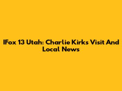 IFox 13 Utah: Charlie Kirk's Visit And Local News